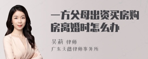 一方父母出资买房购房离婚时怎么办