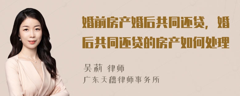 婚前房产婚后共同还贷，婚后共同还贷的房产如何处理