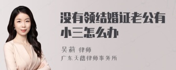 没有领结婚证老公有小三怎么办