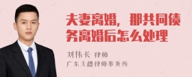 夫妻离婚，那共同债务离婚后怎么处理