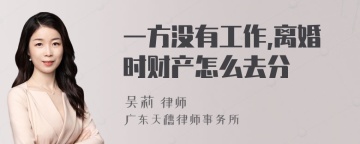 一方没有工作,离婚时财产怎么去分