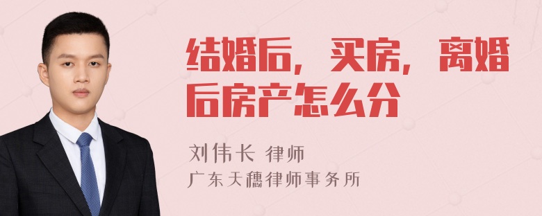 结婚后，买房，离婚后房产怎么分