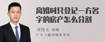 离婚时只登记一方名字的房产怎么分割