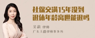 社保交满15年没到退休年龄离世能退吗