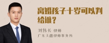 离婚孩子十岁可以判给谁？