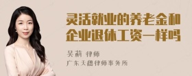 灵活就业的养老金和企业退休工资一样吗