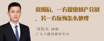 离婚后，一方提出财产分割，另一方反悔怎么处理