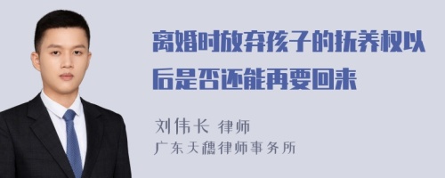 离婚时放弃孩子的抚养权以后是否还能再要回来