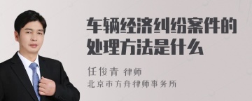 车辆经济纠纷案件的处理方法是什么