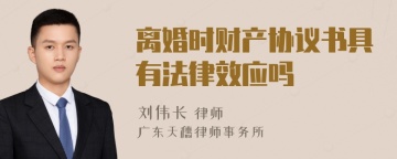 离婚时财产协议书具有法律效应吗