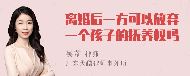 离婚后一方可以放弃一个孩子的抚养权吗