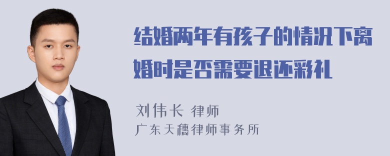 结婚两年有孩子的情况下离婚时是否需要退还彩礼