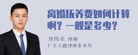 离婚抚养费如何计算啊？一般是多少？