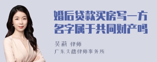 婚后贷款买房写一方名字属于共同财产吗