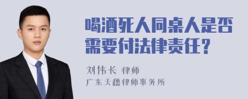 喝酒死人同桌人是否需要付法律责任？