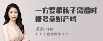 一方要带孩子离婚时能多拿财产吗