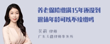 养老保险缴满15年还没到退休年龄可以不续缴吗