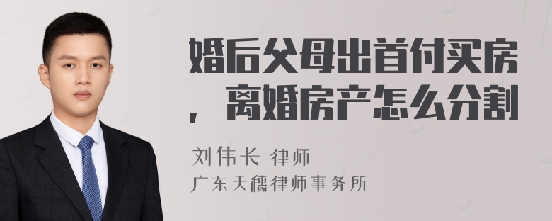 婚后父母出首付买房，离婚房产怎么分割