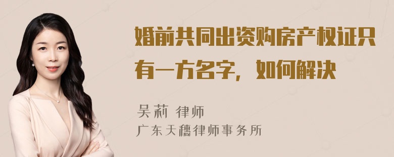 婚前共同出资购房产权证只有一方名字，如何解决