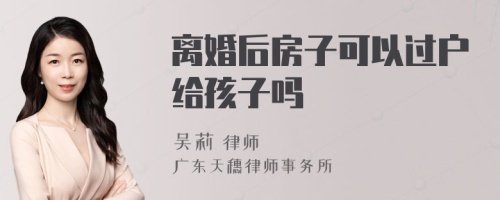 离婚后房子可以过户给孩子吗