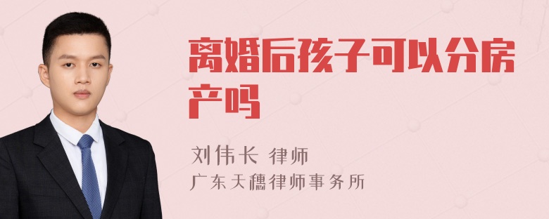 离婚后孩子可以分房产吗