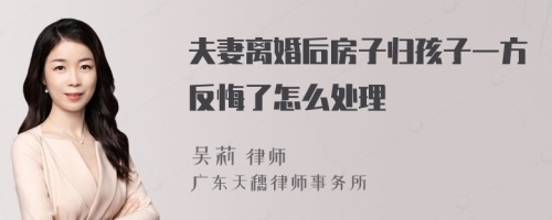 夫妻离婚后房子归孩子一方反悔了怎么处理