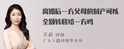 离婚后一方父母的财产可以全额转移给一方吗