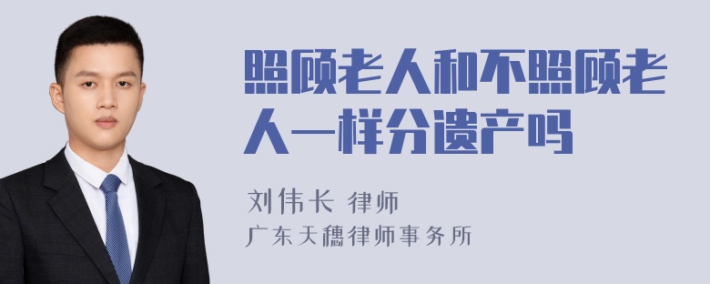 照顾老人和不照顾老人一样分遗产吗