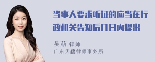 当事人要求听证的应当在行政机关告知后几日内提出