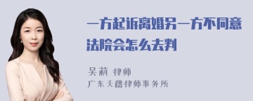 一方起诉离婚另一方不同意法院会怎么去判