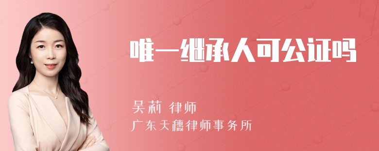 唯一继承人可公证吗