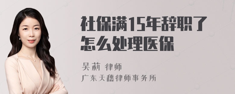 社保满15年辞职了怎么处理医保