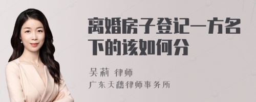 离婚房子登记一方名下的该如何分