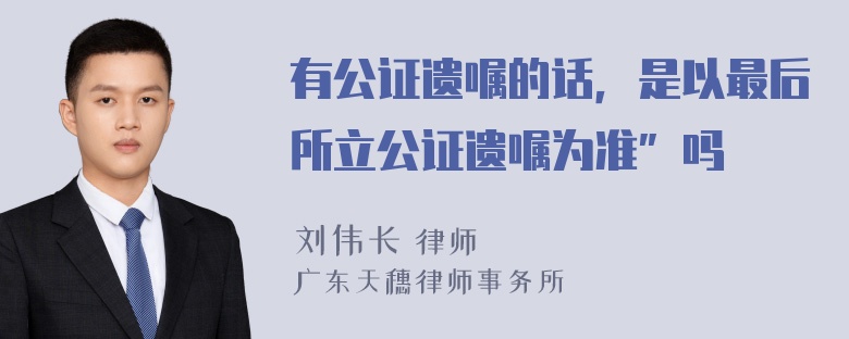 有公证遗嘱的话，是以最后所立公证遗嘱为准”吗