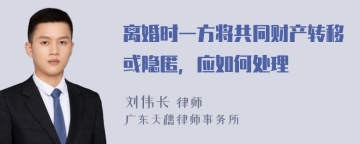 离婚时一方将共同财产转移或隐匿，应如何处理