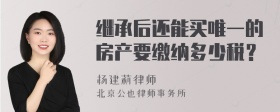 继承后还能买唯一的房产要缴纳多少税？