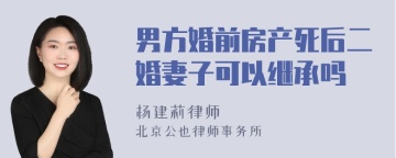 男方婚前房产死后二婚妻子可以继承吗