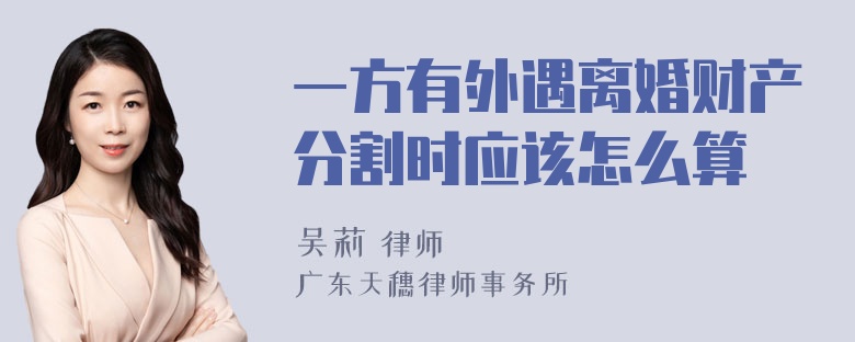 一方有外遇离婚财产分割时应该怎么算