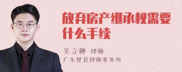 放弃房产继承权需要什么手续