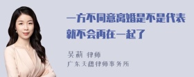 一方不同意离婚是不是代表就不会再在一起了