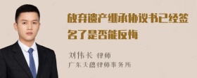 放弃遗产继承协议书已经签名了是否能反悔