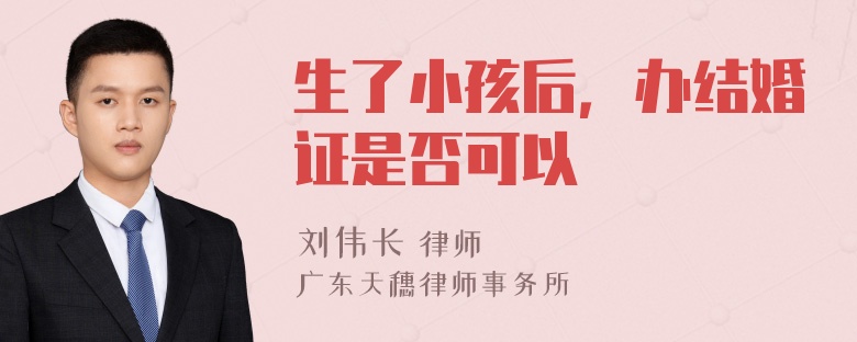 生了小孩后，办结婚证是否可以