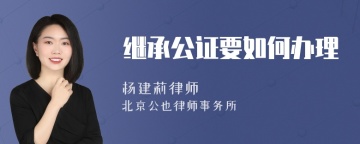 继承公证要如何办理