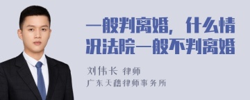 一般判离婚，什么情况法院一般不判离婚