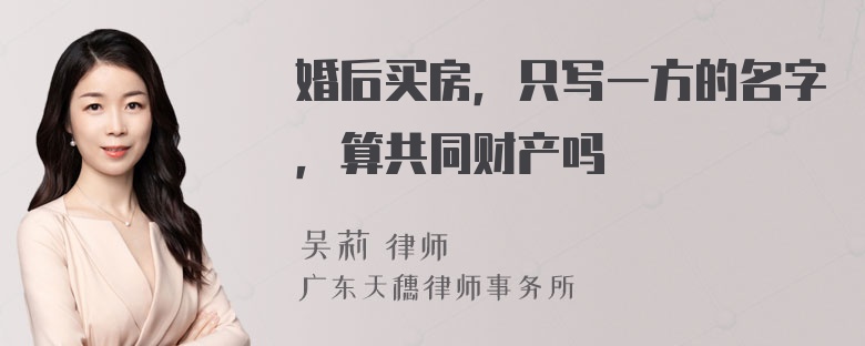 婚后买房，只写一方的名字，算共同财产吗