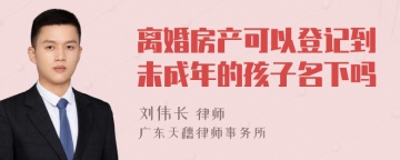 离婚房产可以登记到未成年的孩子名下吗