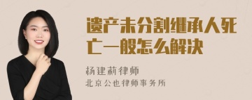 遗产未分割继承人死亡一般怎么解决