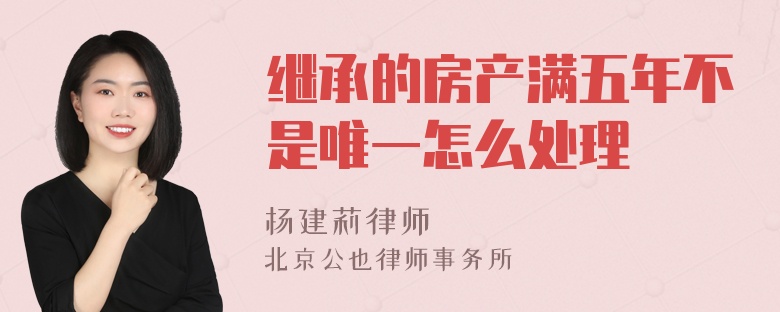 继承的房产满五年不是唯一怎么处理