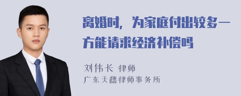 离婚时，为家庭付出较多一方能请求经济补偿吗