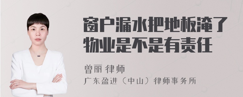 窗户漏水把地板淹了物业是不是有责任